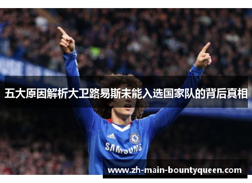 五大原因解析大卫路易斯未能入选国家队的背后真相