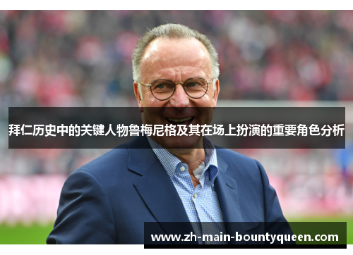 拜仁历史中的关键人物鲁梅尼格及其在场上扮演的重要角色分析