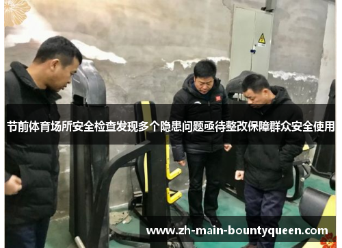 节前体育场所安全检查发现多个隐患问题亟待整改保障群众安全使用