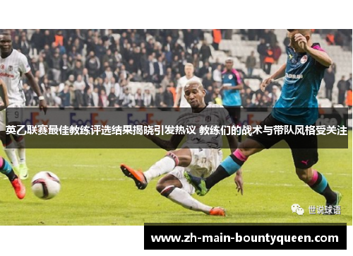 英乙联赛最佳教练评选结果揭晓引发热议 教练们的战术与带队风格受关注