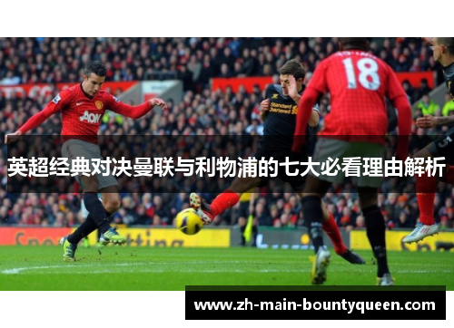 英超经典对决曼联与利物浦的七大必看理由解析