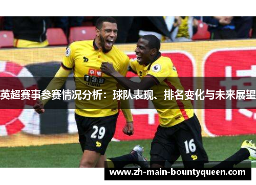 英超赛事参赛情况分析：球队表现、排名变化与未来展望