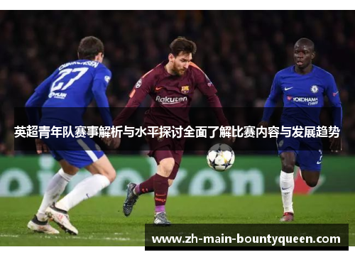 英超青年队赛事解析与水平探讨全面了解比赛内容与发展趋势