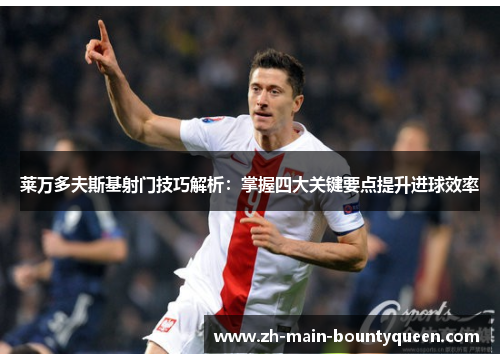 莱万多夫斯基射门技巧解析：掌握四大关键要点提升进球效率