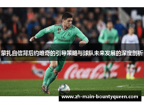 蒙扎自信背后约维奇的引导策略与球队未来发展的深度剖析
