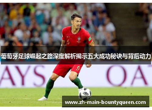 葡萄牙足球崛起之路深度解析揭示五大成功秘诀与背后动力