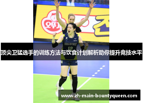 顶尖卫猛选手的训练方法与饮食计划解析助你提升竞技水平
