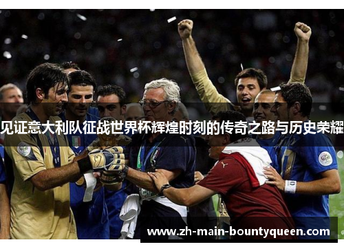见证意大利队征战世界杯辉煌时刻的传奇之路与历史荣耀