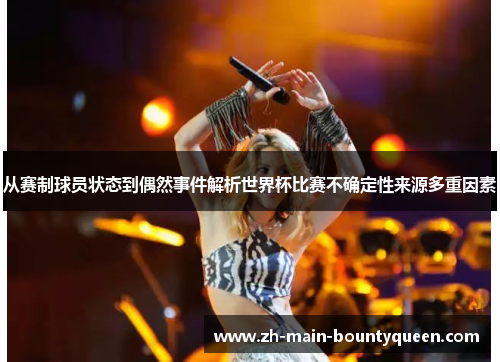 从赛制球员状态到偶然事件解析世界杯比赛不确定性来源多重因素