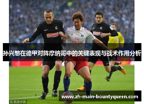 孙兴慜在德甲对阵摩纳哥中的关键表现与战术作用分析