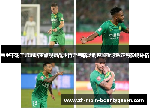 意甲本轮主帅策略重点观察战术博弈与临场调整解析球队走势影响评估