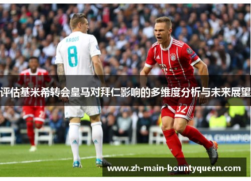 评估基米希转会皇马对拜仁影响的多维度分析与未来展望