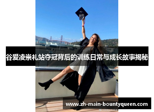 谷爱凌崇礼站夺冠背后的训练日常与成长故事揭秘