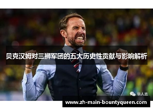 贝克汉姆对三狮军团的五大历史性贡献与影响解析