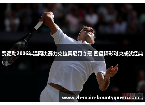 费德勒2006年温网决赛力克拉奥尼奇夺冠 四盘精彩对决成就经典