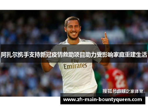 阿扎尔携手支持新冠疫情救助项目助力受影响家庭重建生活