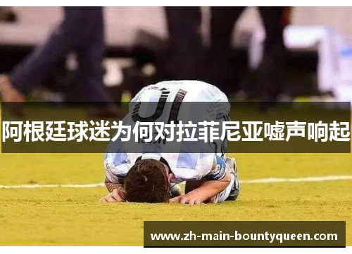 阿根廷球迷为何对拉菲尼亚嘘声响起