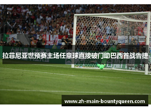 拉菲尼亚世预赛主场任意球直接破门助巴西首战告捷