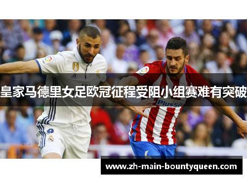 皇家马德里女足欧冠征程受阻小组赛难有突破
