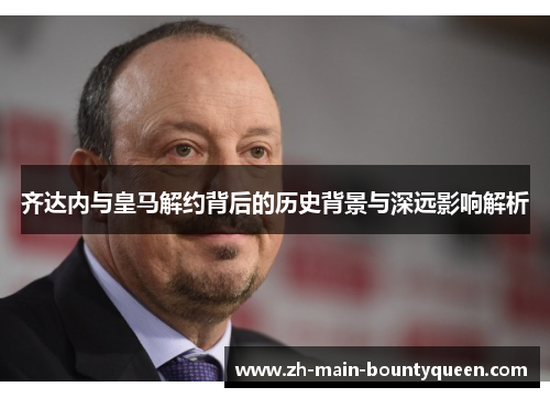 齐达内与皇马解约背后的历史背景与深远影响解析