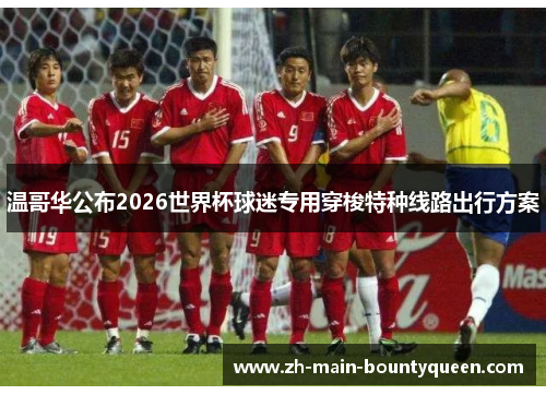 温哥华公布2026世界杯球迷专用穿梭特种线路出行方案